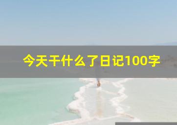 今天干什么了日记100字