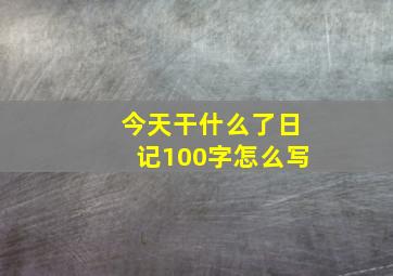 今天干什么了日记100字怎么写