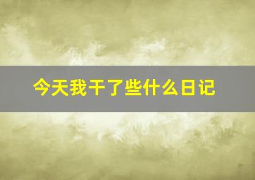 今天我干了些什么日记