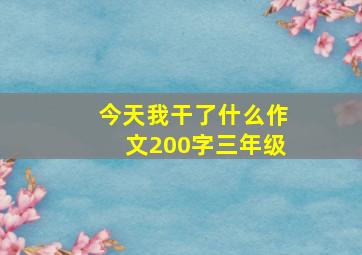 今天我干了什么作文200字三年级