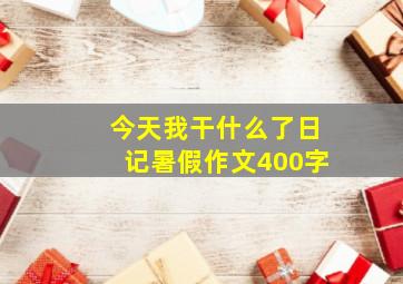 今天我干什么了日记暑假作文400字