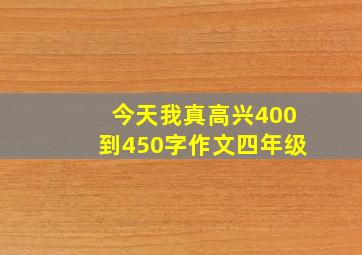 今天我真高兴400到450字作文四年级