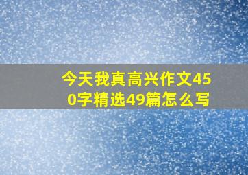 今天我真高兴作文450字精选49篇怎么写