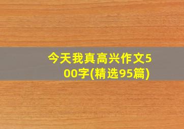 今天我真高兴作文500字(精选95篇)