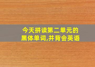 今天拼读第二单元的黑体单词,并背会英语