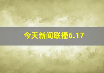 今天新闻联播6.17