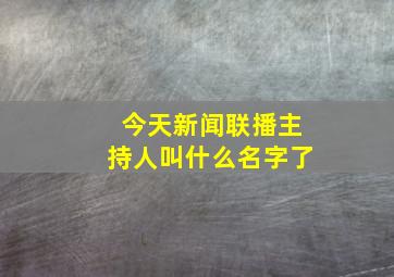 今天新闻联播主持人叫什么名字了