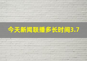 今天新闻联播多长时间3.7