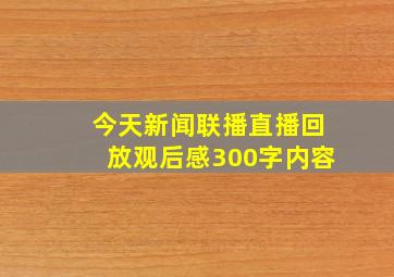 今天新闻联播直播回放观后感300字内容