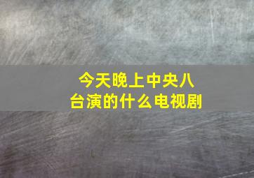 今天晚上中央八台演的什么电视剧