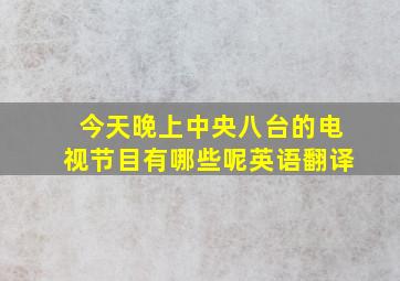 今天晚上中央八台的电视节目有哪些呢英语翻译