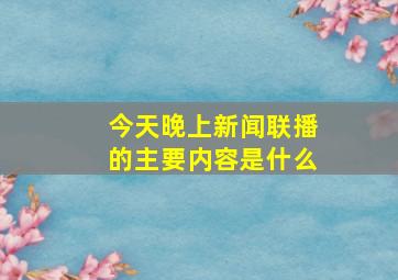 今天晚上新闻联播的主要内容是什么