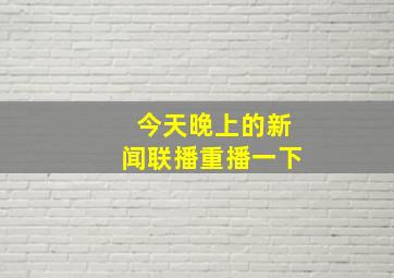 今天晚上的新闻联播重播一下