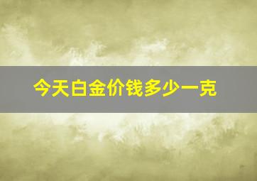 今天白金价钱多少一克