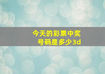 今天的彩票中奖号码是多少3d