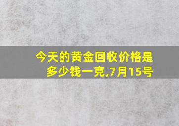 今天的黄金回收价格是多少钱一克,7月15号