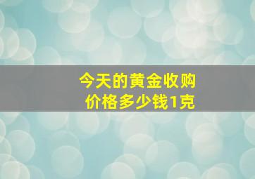 今天的黄金收购价格多少钱1克