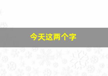 今天这两个字