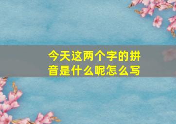 今天这两个字的拼音是什么呢怎么写