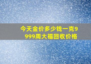 今天金价多少钱一克9999周大福回收价格