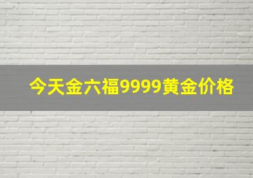 今天金六福9999黄金价格