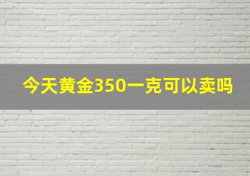 今天黄金350一克可以卖吗