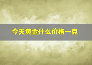 今天黄金什么价格一克