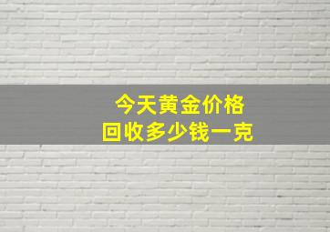 今天黄金价格回收多少钱一克