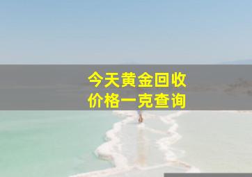 今天黄金回收价格一克查询