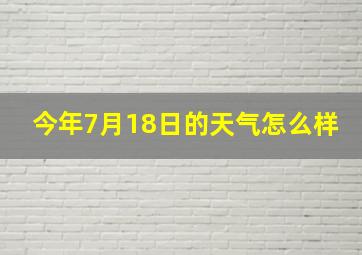 今年7月18日的天气怎么样