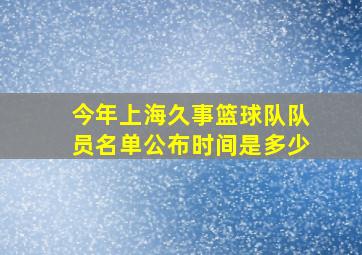 今年上海久事篮球队队员名单公布时间是多少