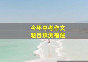 今年中考作文题目预测福建