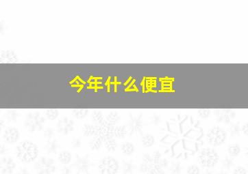 今年什么便宜