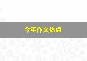 今年作文热点