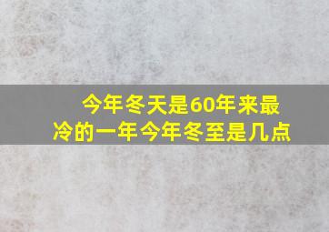 今年冬天是60年来最冷的一年今年冬至是几点