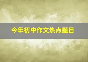 今年初中作文热点题目