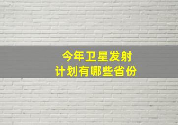 今年卫星发射计划有哪些省份