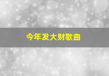 今年发大财歌曲