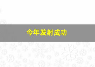 今年发射成功