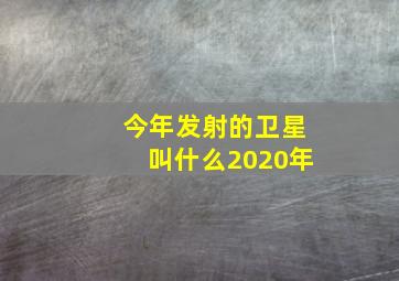 今年发射的卫星叫什么2020年