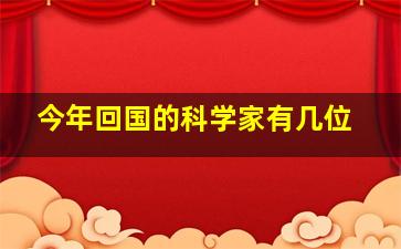 今年回国的科学家有几位