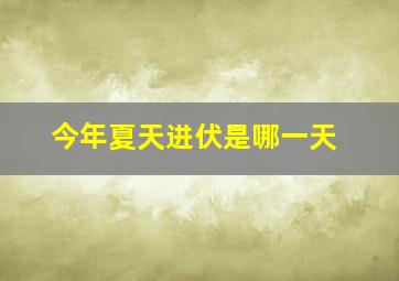 今年夏天进伏是哪一天