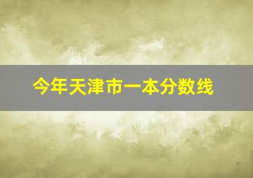 今年天津市一本分数线