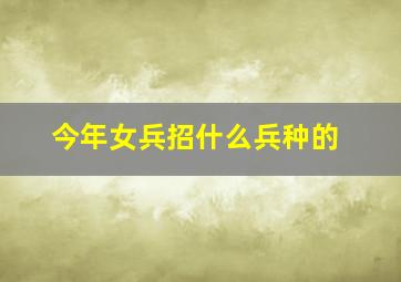 今年女兵招什么兵种的