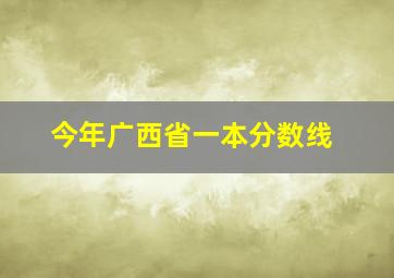 今年广西省一本分数线