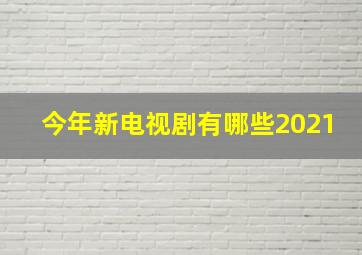 今年新电视剧有哪些2021