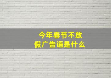 今年春节不放假广告语是什么