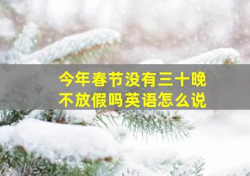 今年春节没有三十晚不放假吗英语怎么说