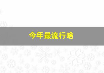 今年最流行啥