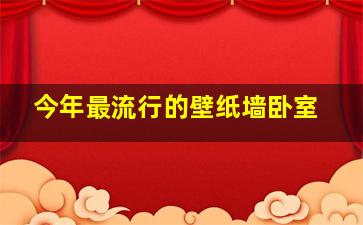 今年最流行的壁纸墙卧室